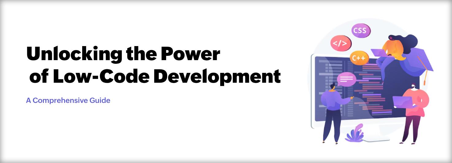 Unlocking the Power of Low-Code Development: A Comprehensive Guide